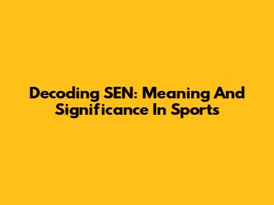 Decoding 'SEN': Meaning And Significance In Sports