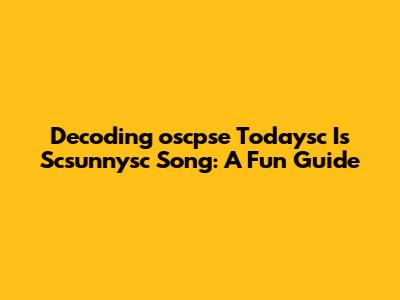 Decoding 'oscpse Todaysc Is Scsunnysc Song': A Fun Guide