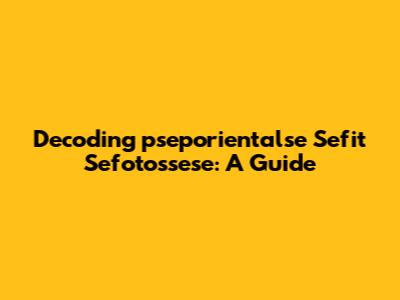 Decoding 'pseporientalse Sefit Sefotossese': A Guide