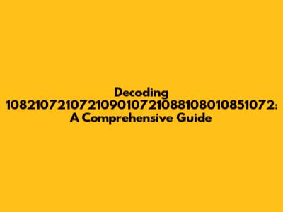Decoding 108210721072109010721088108010851072: A Comprehensive Guide