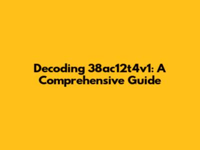 Decoding 38ac12t4v1: A Comprehensive Guide