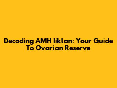 Decoding AMH Iiklan: Your Guide To Ovarian Reserve