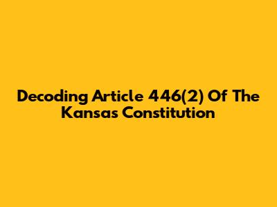 Decoding Article 446(2) Of The Kansas Constitution