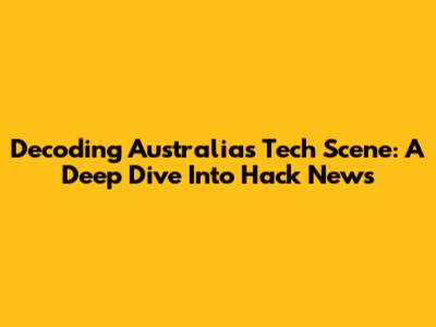 Decoding Australia's Tech Scene: A Deep Dive Into Hack News