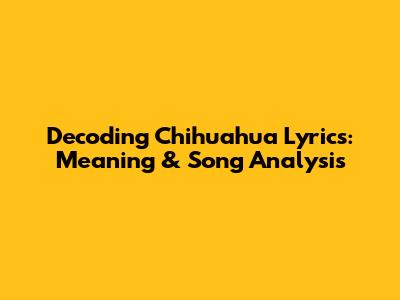 Decoding Chihuahua Lyrics: Meaning & Song Analysis