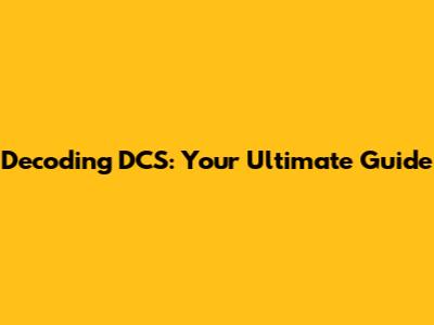 Decoding DCS: Your Ultimate Guide