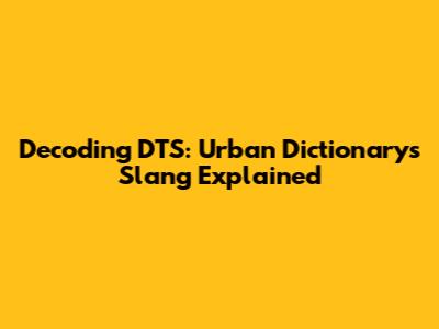 Decoding DTS: Urban Dictionary's Slang Explained
