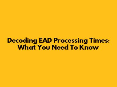 Decoding EAD Processing Times: What You Need To Know