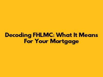 Decoding FHLMC: What It Means For Your Mortgage