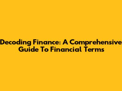 Decoding Finance: A Comprehensive Guide To Financial Terms
