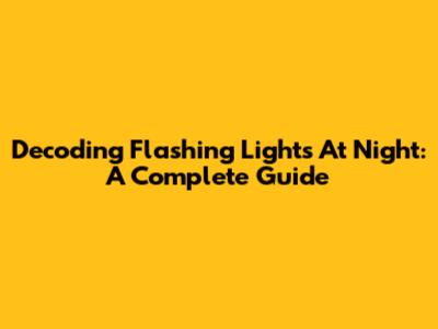 Decoding Flashing Lights At Night: A Complete Guide