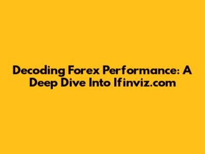 Decoding Forex Performance: A Deep Dive Into Ifinviz.com