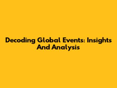 Decoding Global Events: Insights And Analysis