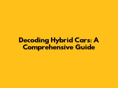 Decoding Hybrid Cars: A Comprehensive Guide