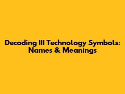 Decoding III Technology Symbols: Names & Meanings