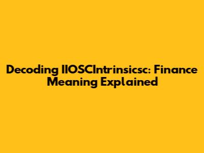 Decoding IIOSCIntrinsicsc: Finance Meaning Explained