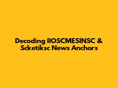 Decoding IIOSCMESINSC & Scketiksc News Anchors