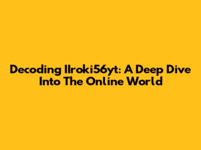 Decoding IIroki56yt: A Deep Dive Into The Online World