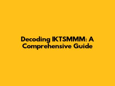 Decoding IKTSMMM: A Comprehensive Guide