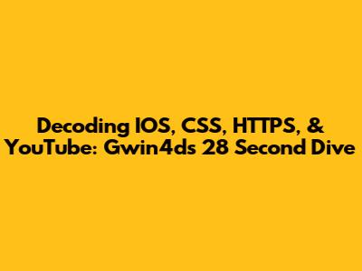 Decoding IOS, CSS, HTTPS, & YouTube: Gwin4d's 28 Second Dive