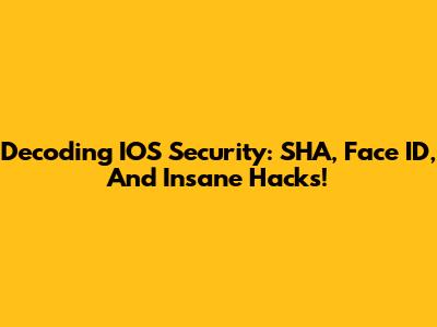 Decoding IOS Security: SHA, Face ID, And Insane Hacks!