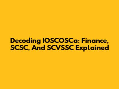 Decoding IOSCOSCa: Finance, SCSC, And SCVSSC Explained