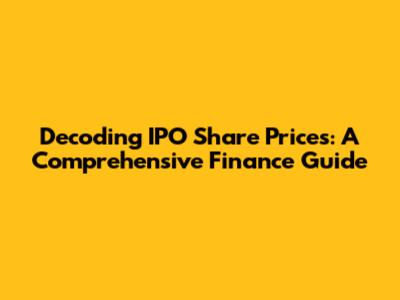 Decoding IPO Share Prices: A Comprehensive Finance Guide