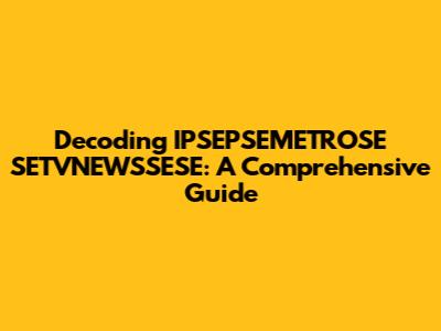 Decoding IPSEPSEMETROSE SETVNEWSSESE: A Comprehensive Guide