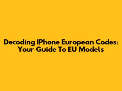 Decoding IPhone European Codes: Your Guide To EU Models