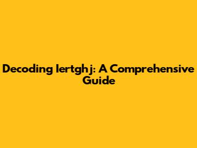 Decoding Iertghj: A Comprehensive Guide