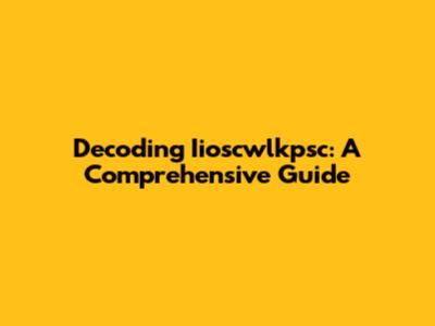 Decoding Iioscwlkpsc: A Comprehensive Guide