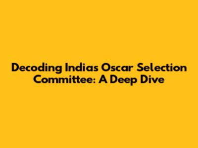 Decoding India's Oscar Selection Committee: A Deep Dive