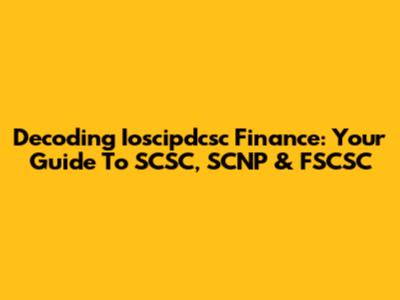 Decoding Ioscipdcsc Finance: Your Guide To SCSC, SCNP & FSCSC