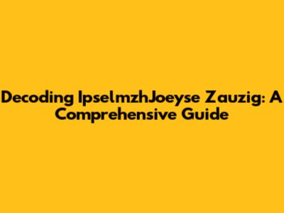 Decoding IpselmzhJoeyse Zauzig: A Comprehensive Guide