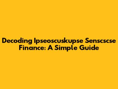 Decoding Ipseoscuskupse Senscscse Finance: A Simple Guide