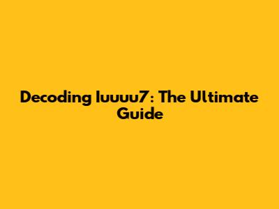 Decoding Iuuuu7: The Ultimate Guide