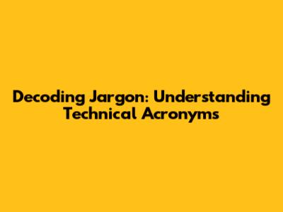 Decoding Jargon: Understanding Technical Acronyms