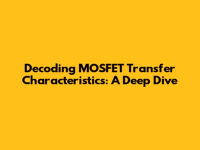 Decoding MOSFET Transfer Characteristics: A Deep Dive