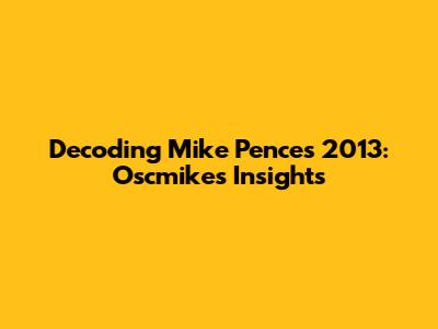 Decoding Mike Pence's 2013: Oscmike's Insights