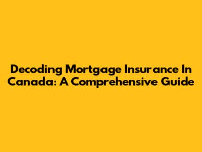 Decoding Mortgage Insurance In Canada: A Comprehensive Guide