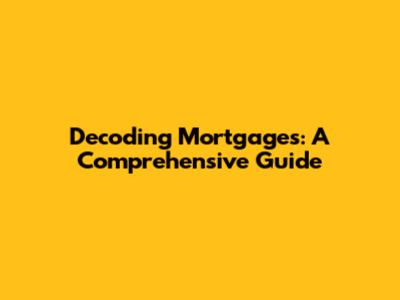 Decoding Mortgages: A Comprehensive Guide