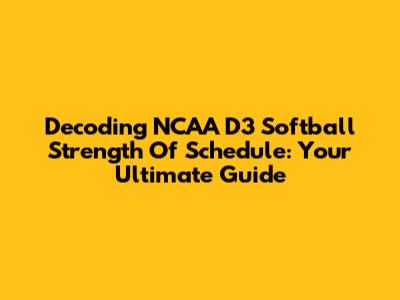 Decoding NCAA D3 Softball Strength Of Schedule: Your Ultimate Guide