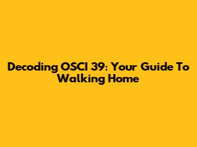 Decoding OSCI 39: Your Guide To Walking Home