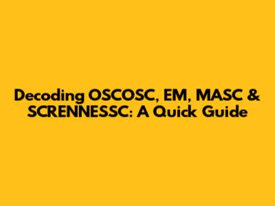 Decoding OSCOSC, EM, MASC & SCRENNESSC: A Quick Guide