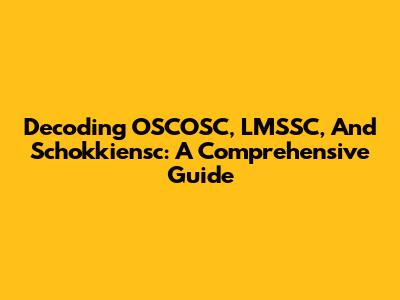 Decoding OSCOSC, LMSSC, And Schokkiensc: A Comprehensive Guide