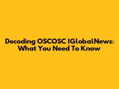 Decoding OSCOSC IGlobalNews: What You Need To Know