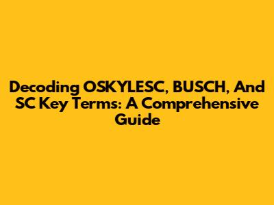 Decoding OSKYLESC, BUSCH, And SC Key Terms: A Comprehensive Guide