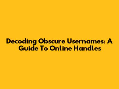 Decoding Obscure Usernames: A Guide To Online Handles