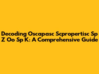 Decoding Oscapasc Scpropertisc Sp Z Oo Sp K: A Comprehensive Guide