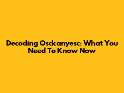 Decoding Osckanyesc: What You Need To Know Now